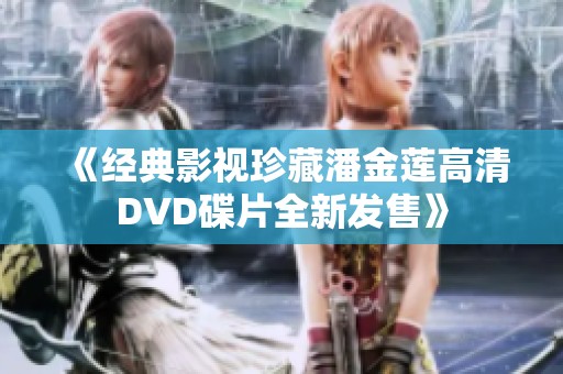 《经典影视珍藏潘金莲高清DVD碟片全新发售》