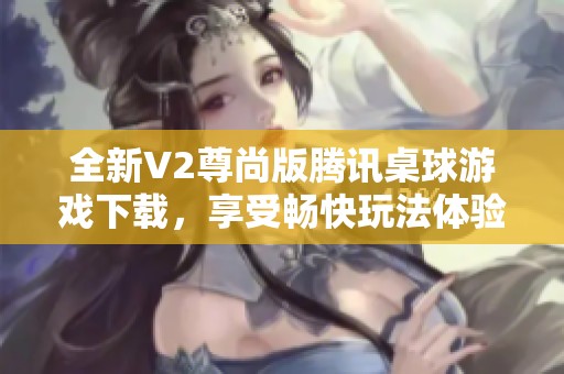 全新V2尊尚版腾讯桌球游戏下载，享受畅快玩法体验
