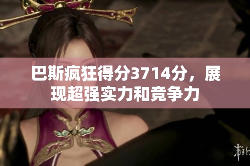 巴斯疯狂得分3714分，展现超强实力和竞争力