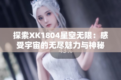 探索XK1804星空无限：感受宇宙的无尽魅力与神秘