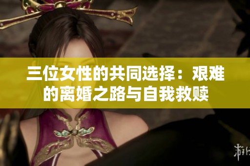 三位女性的共同选择：艰难的离婚之路与自我救赎