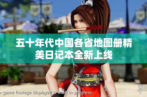 五十年代中国各省地图册精美日记本全新上线