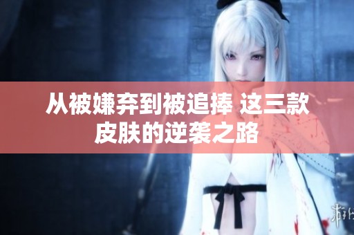 从被嫌弃到被追捧 这三款皮肤的逆袭之路