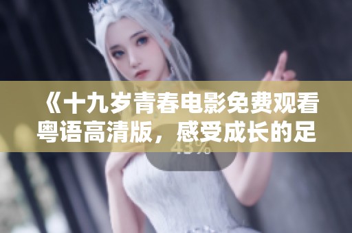 《十九岁青春电影免费观看粤语高清版，感受成长的足迹》