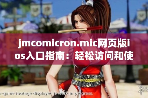 jmcomicron.mic网页版ios入口指南：轻松访问和使用教程