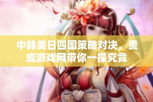 中韩美日四国策略对决，贵成游戏网带你一探究竟