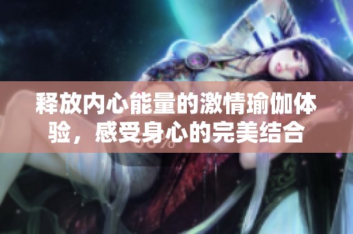 释放内心能量的激情瑜伽体验，感受身心的完美结合