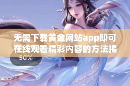 无需下载黄金网站app即可在线观看精彩内容的方法揭秘