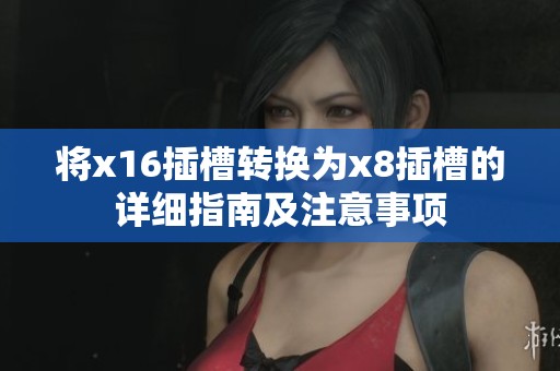 将x16插槽转换为x8插槽的详细指南及注意事项