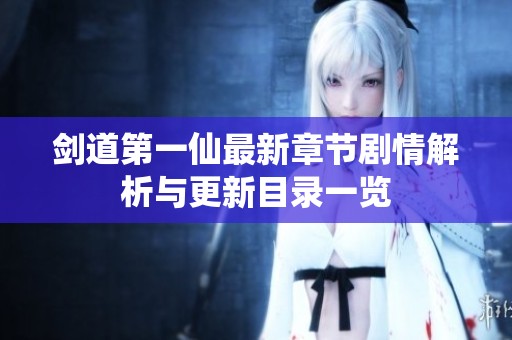 剑道第一仙最新章节剧情解析与更新目录一览