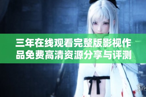 三年在线观看完整版影视作品免费高清资源分享与评测