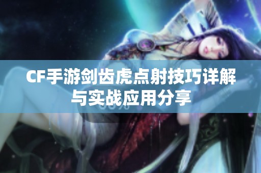 CF手游剑齿虎点射技巧详解与实战应用分享