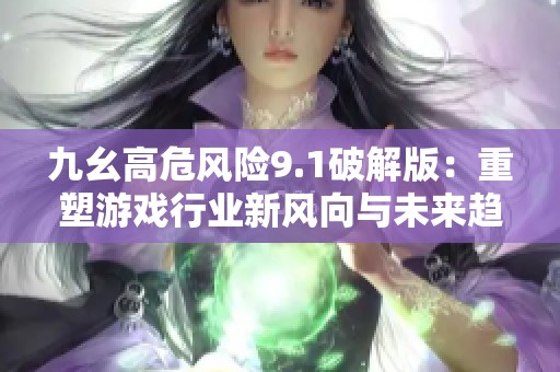 九幺高危风险9.1破解版：重塑游戏行业新风向与未来趋势