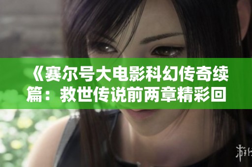 《赛尔号大电影科幻传奇续篇：救世传说前两章精彩回顾》