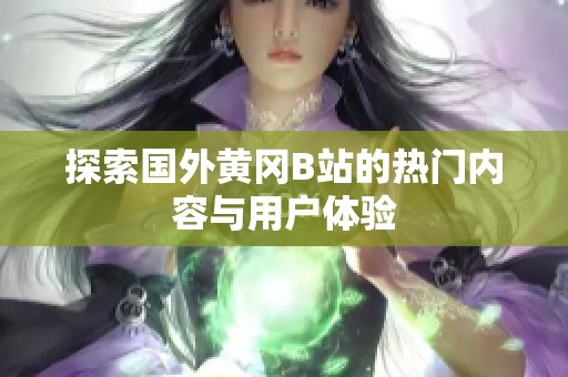 探索国外黄冈B站的热门内容与用户体验