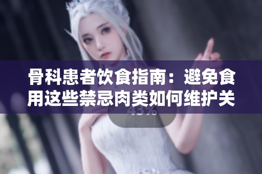 骨科患者饮食指南：避免食用这些禁忌肉类如何维护关节健康