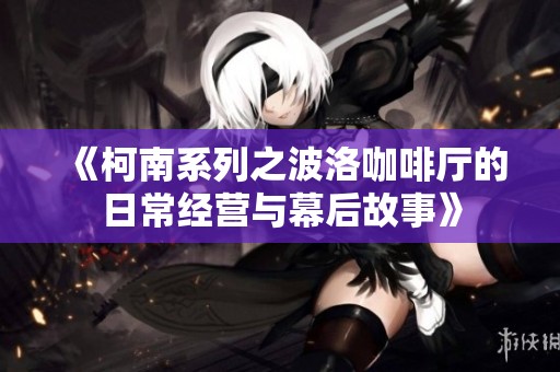 《柯南系列之波洛咖啡厅的日常经营与幕后故事》