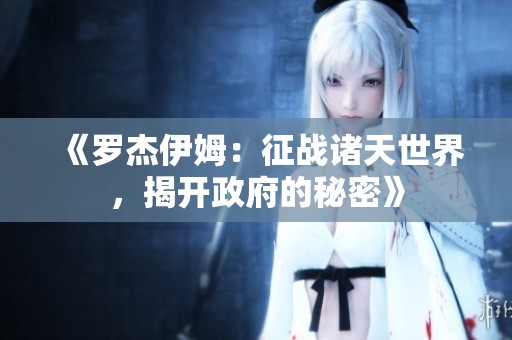 《罗杰伊姆：征战诸天世界，揭开政府的秘密》