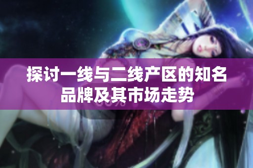 探讨一线与二线产区的知名品牌及其市场走势