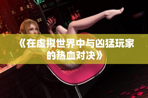 《在虚拟世界中与凶猛玩家的热血对决》