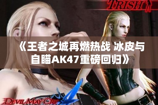 《王者之城再燃热战 冰皮与自瞄AK47重磅回归》