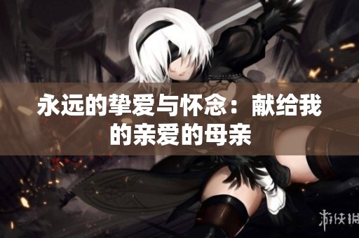 永远的挚爱与怀念：献给我的亲爱的母亲