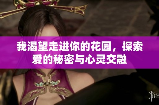 我渴望走进你的花园，探索爱的秘密与心灵交融