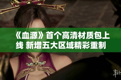 《血源》首个高清材质包上线 新增五大区域精彩重制
