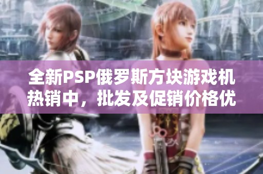 全新PSP俄罗斯方块游戏机热销中，批发及促销价格优惠