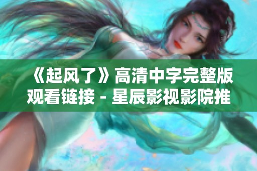 《起风了》高清中字完整版观看链接 - 星辰影视影院推荐