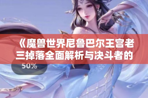 《魔兽世界尼鲁巴尔王宫老三掉落全面解析与决斗者的钢铁之舞》