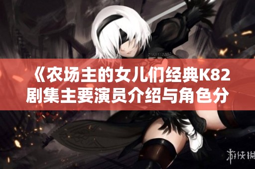 《农场主的女儿们经典K82剧集主要演员介绍与角色分析》