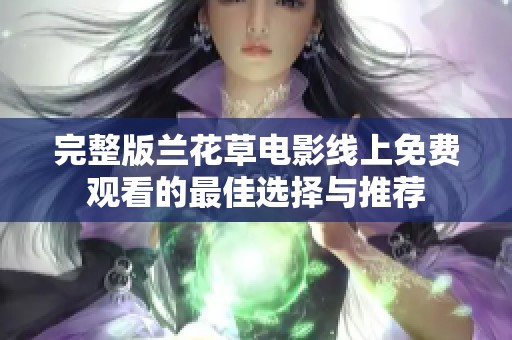 完整版兰花草电影线上免费观看的最佳选择与推荐