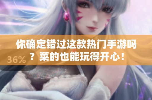 你确定错过这款热门手游吗？菜的也能玩得开心！