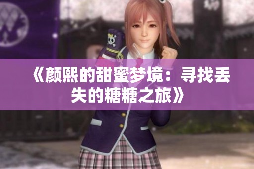 《颜熙的甜蜜梦境：寻找丢失的糖糖之旅》