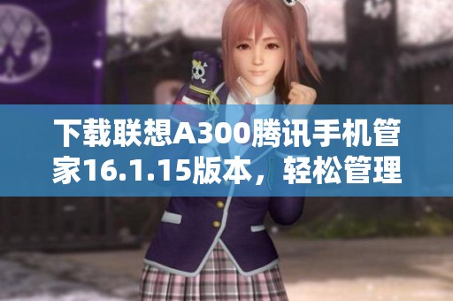 下载联想A300腾讯手机管家16.1.15版本，轻松管理手机安全与使用体验