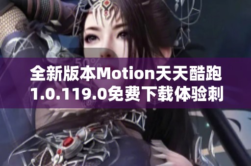 全新版本Motion天天酷跑1.0.119.0免费下载体验刺激快感