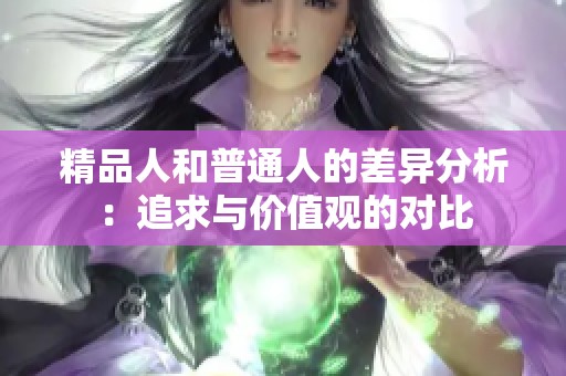 精品人和普通人的差异分析：追求与价值观的对比