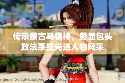 传承蒙古马精神，彰显包头政法系统先进人物风采