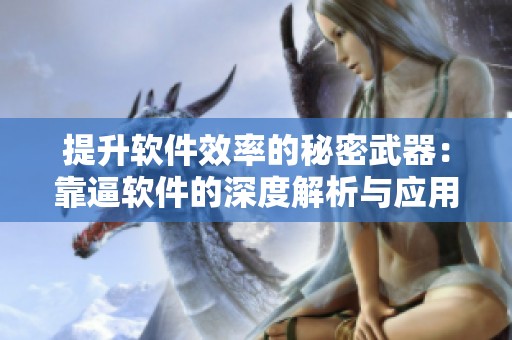 提升软件效率的秘密武器：靠逼软件的深度解析与应用