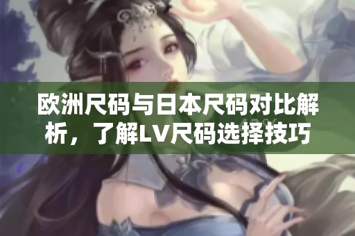 欧洲尺码与日本尺码对比解析，了解LV尺码选择技巧