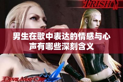 男生在歌中表达的情感与心声有哪些深刻含义