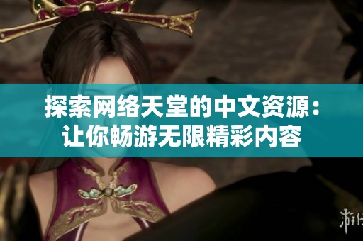 探索网络天堂的中文资源：让你畅游无限精彩内容