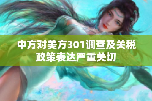 中方对美方301调查及关税政策表达严重关切