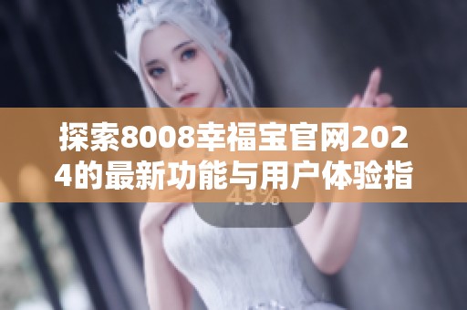 探索8008幸福宝官网2024的最新功能与用户体验指南