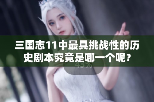 三国志11中最具挑战性的历史剧本究竟是哪一个呢？