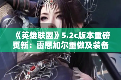 《英雄联盟》5.2c版本重磅更新：雷恩加尔重做及装备调平衡解析