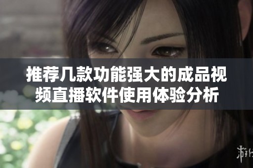 推荐几款功能强大的成品视频直播软件使用体验分析