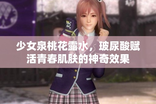 少女泉桃花露水，玻尿酸赋活青春肌肤的神奇效果