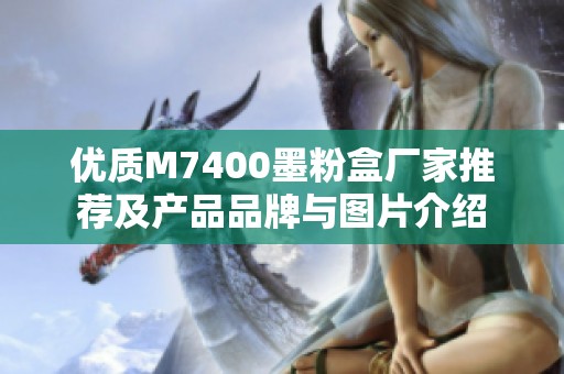 优质M7400墨粉盒厂家推荐及产品品牌与图片介绍